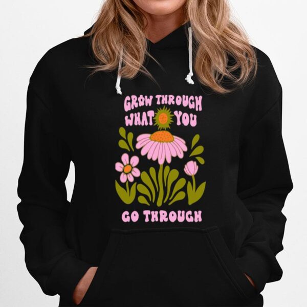 Flower Bloom Art Grow Through What You Go Through Hoodie