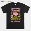 Flower Bloom Art Grow Through What You Go Through T-Shirt