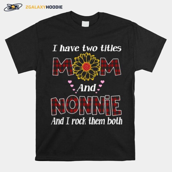 Flower I Have Two Titles Mom And Nonnie And I Rock Them Both T-Shirt