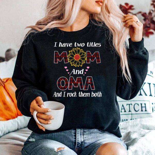 Flower I Have Two Titles Mom And Oma And I Rock Them Both Sweater