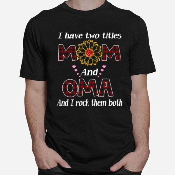Flower I Have Two Titles Mom And Oma And I Rock Them Both T-Shirt