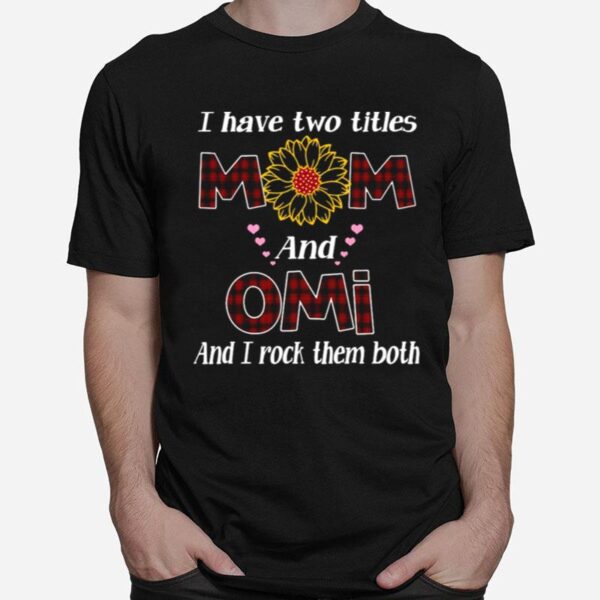 Flower I Have Two Titles Mom And Omi And I Rock Them Both T-Shirt