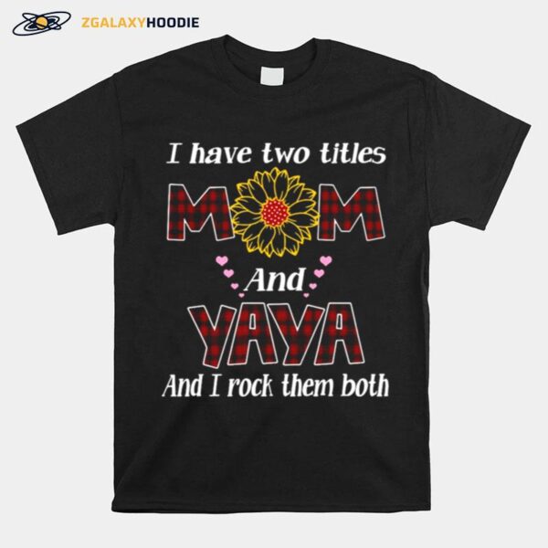 Flower I Have Two Titles Mom And Yaya And I Rock Them Both T-Shirt