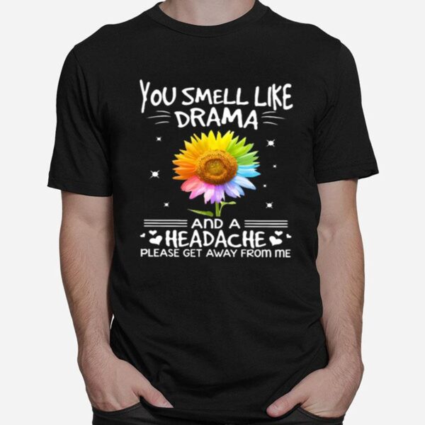 Flower In Many Colors You Smell Like Drama And A Headache Please Get Away From Me T-Shirt