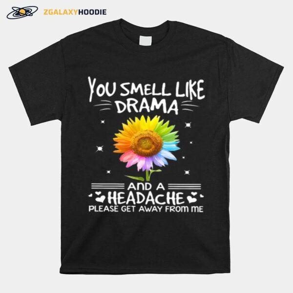 Flower In Many Colors You Smell Like Drama And A Headache Please Get Away From Me T-Shirt