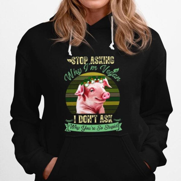 Flower Pig Stop Asking Why Im Vegan I Dont Ask Why Youre So Stupid Vintage Hoodie