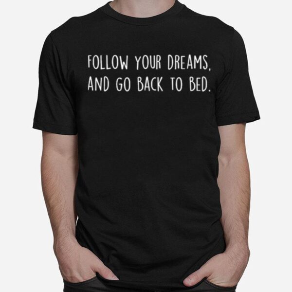 Follow Your Dreams And Go Back To Bed T-Shirt