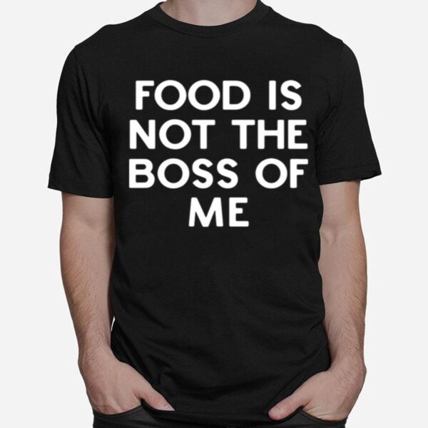 Food Is Not The Boss Of Me T-Shirt