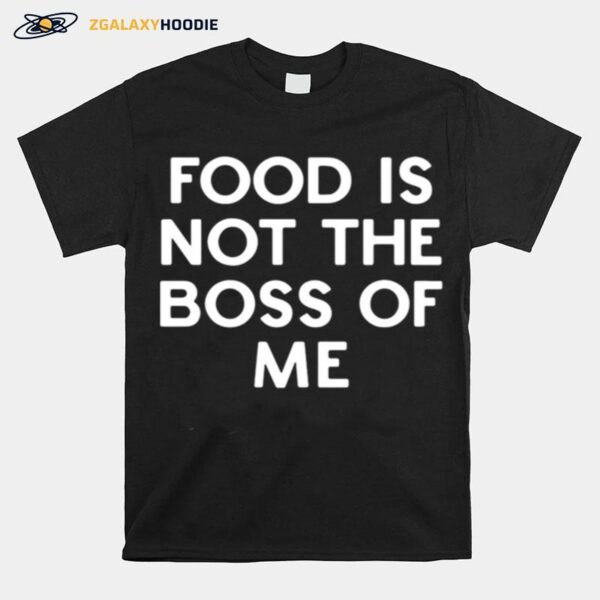 Food Is Not The Boss Of Me T-Shirt