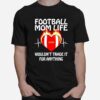 Football Mom Life Wouldnt Trade It For Anything T-Shirt