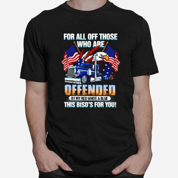 For All Of Those Who Are Offended By My Red White And Blue This Birds For You T-Shirt