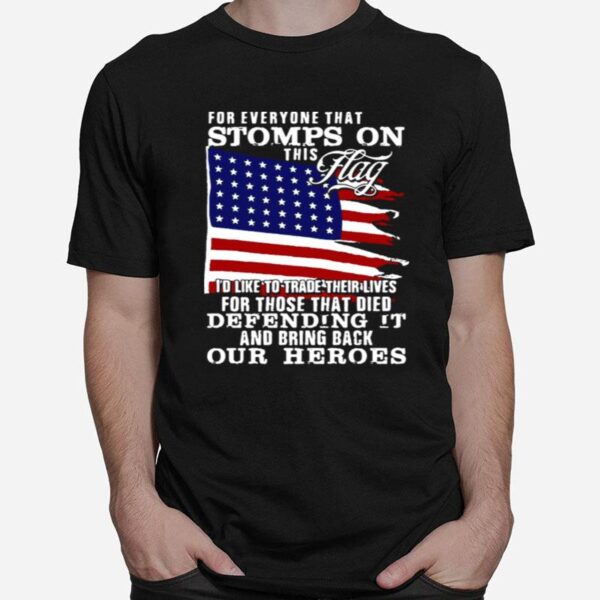 For Everyone That Stomps On This Flag Id Like To Trade Their Lives For Those That Died Defending It And Bring Back Our Heroes T-Shirt