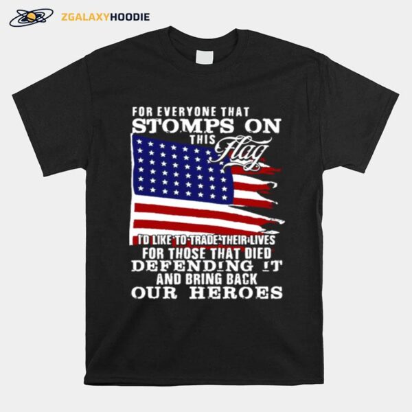 For Everyone That Stomps On This Flag Id Like To Trade Their Lives For Those That Died Defending It And Bring Back Our Heroes T-Shirt