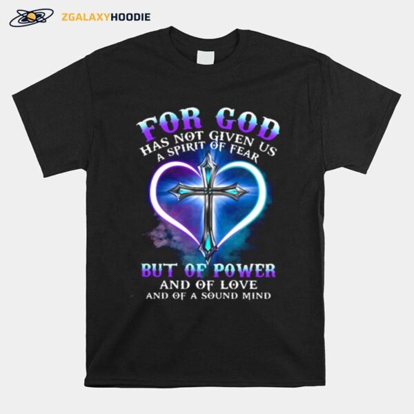 For God Has Not Given Us A Spirit Of Fear But Of Power And Of Love And Of A Sound Mind Cross T-Shirt