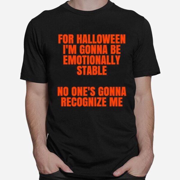 For Halloween Im Gonna Be Emotionally Stable No Ones Gonna Recognize Me T-Shirt