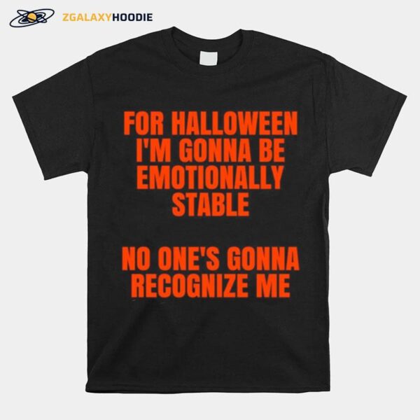 For Halloween Im Gonna Be Emotionally Stable No Ones Gonna Recognize Me T-Shirt