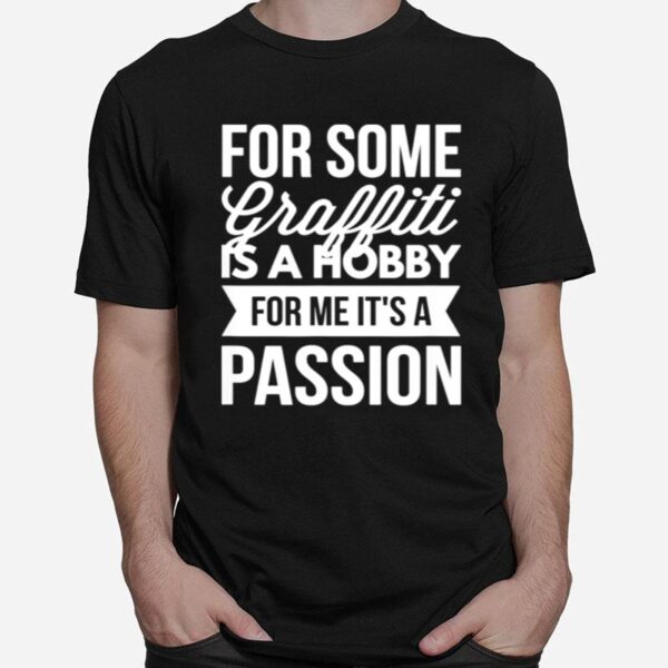 For Some Graffiti Is A Hobby For Me Its A Passion T-Shirt