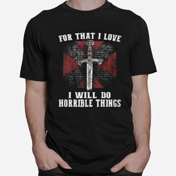 For That I Love I Will Do Horrible Things T-Shirt