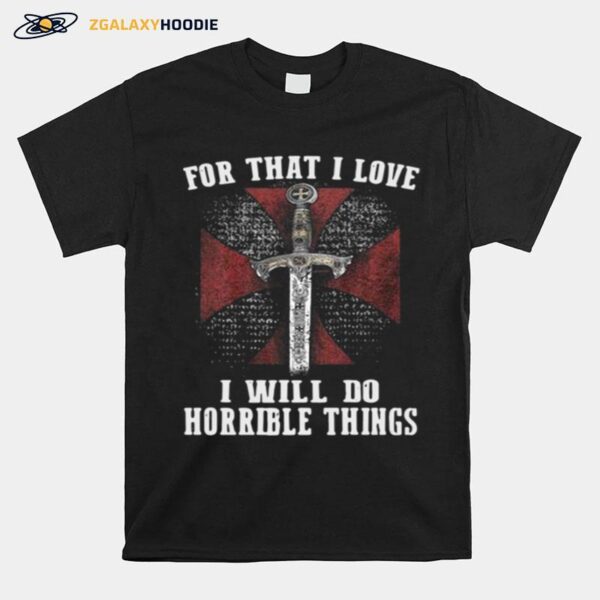 For That I Love I Will Do Horrible Things T-Shirt