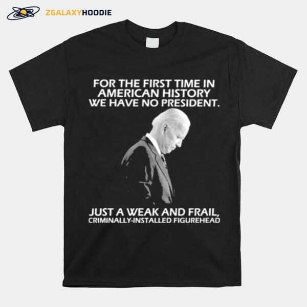 For The First Time In American History We Have No President Just A Weak And Frail T-Shirt