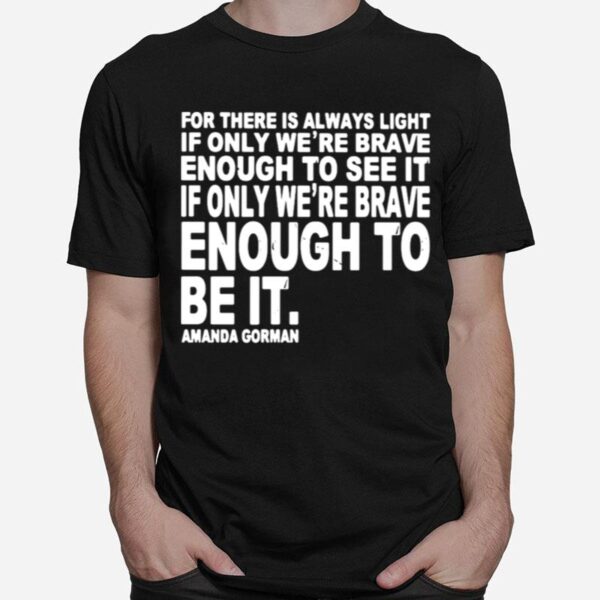 For There Is Always Light If Only Were Brave Enough To See It Enough To Be It T-Shirt