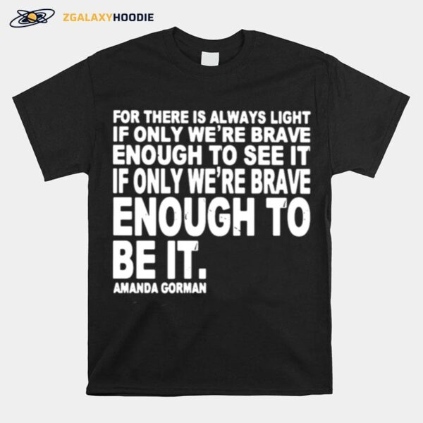 For There Is Always Light If Only Were Brave Enough To See It Enough To Be It T-Shirt