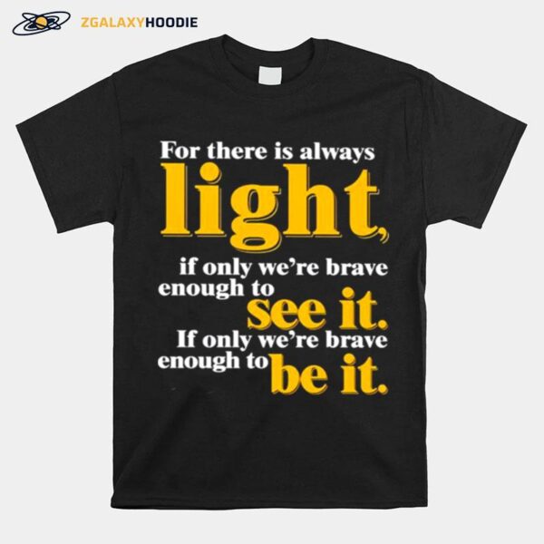 For There Is Always Light If Only Were Brave Enough To See It T-Shirt