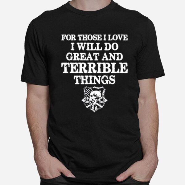 For Those I Love I Will Do Great And Terrible Things Tshirt T-Shirt