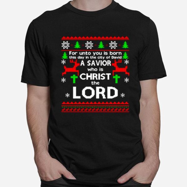 For Unto You Is Born This Day In The City Of David A Savior Who Is Christ The Lord Ugly Christmas T-Shirt