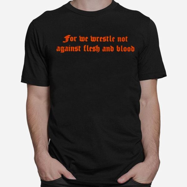 For We Wrestle Not Against Flesh And Blood T-Shirt