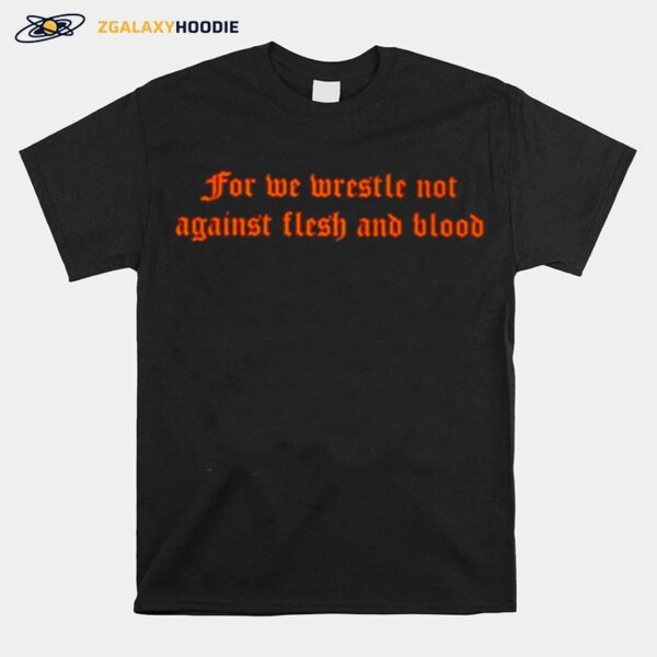 For We Wrestle Not Against Flesh And Blood T-Shirt