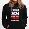 Forget 2024 We Want Donald Trmp Back Now Hoodie