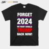 Forget 2024 We Want Donald Trump Back Now T-Shirt