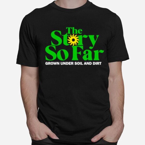 Grown Under Soil And Dirt The Story So Far T-Shirt