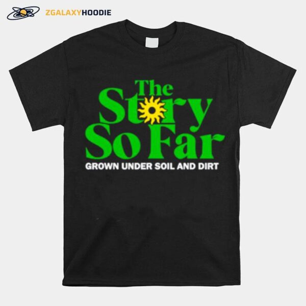 Grown Under Soil And Dirt The Story So Far T-Shirt