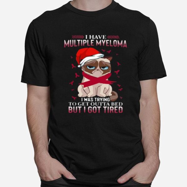 Grumpy Cat I Have Multiple Myeloma I Was Trying To Get Outta Bed But I Got Tired T-Shirt