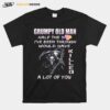 Grumpy Old Man Half The Shit Ive Been Through Would Have Kijjed A Lot Of You T-Shirt