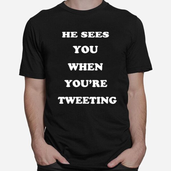 He Sees You When Youre Tweeting T-Shirt