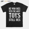 He Who Dies With The Most Toys Still Des T-Shirt