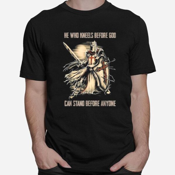 He Who Kneels Before God Can Stand Before Anyone Christian T-Shirt