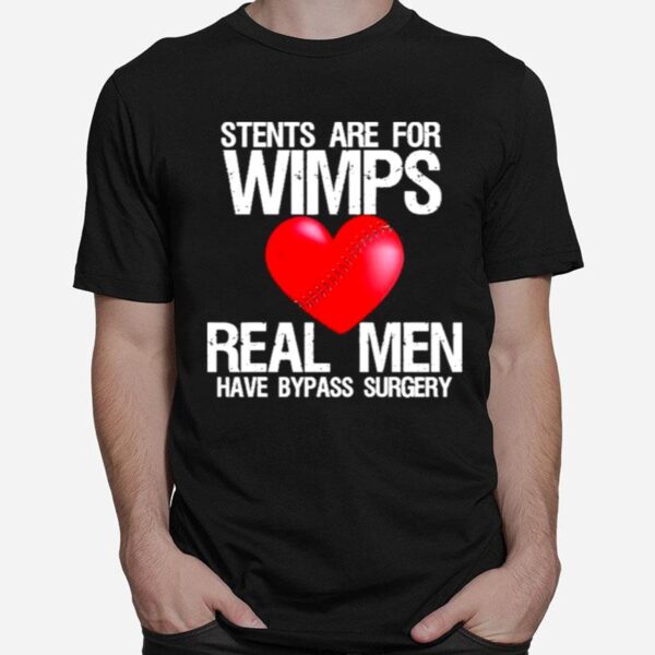 Heart Stents Are For Wimps Real Men Have Bypass Surgery T-Shirt