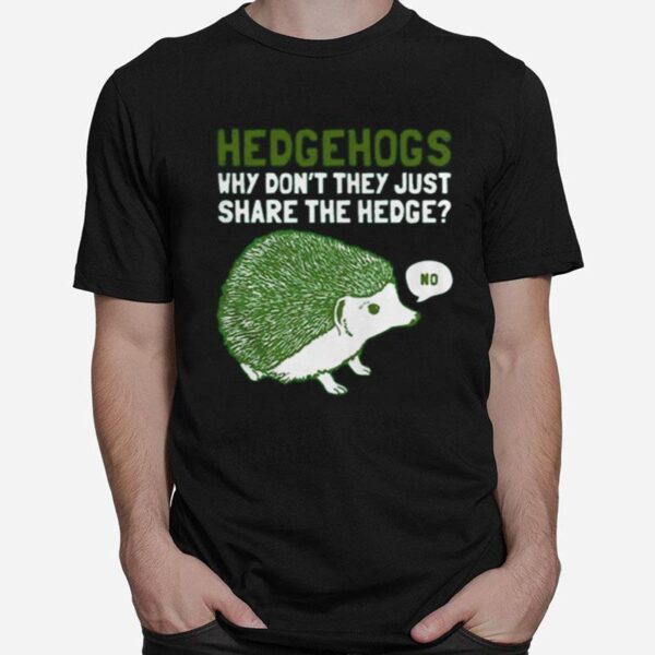 Hedgehogs Why Dont They Just Share The Hedge T-Shirt