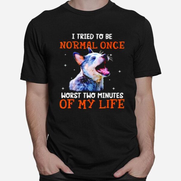 Heeler I Tried To Be Normal Once Worst Two Minutes Of My Life T-Shirt