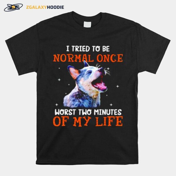 Heeler I Tried To Be Normal Once Worst Two Minutes Of My Life T-Shirt