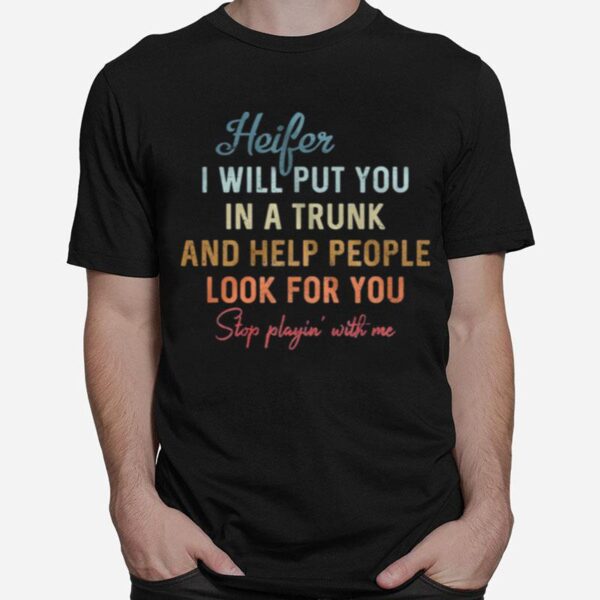 Heifer I Will Put You In A Trunk And Help People Look For You T-Shirt