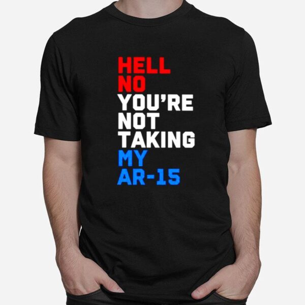 Hell No Youre Not Taking My Ar 15 T-Shirt