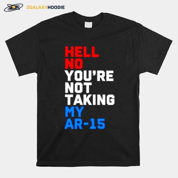 Hell No Youre Not Taking My Ar 15 T-Shirt