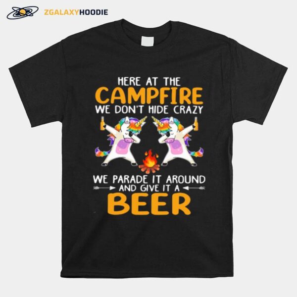 Here At The Campfire We Dont Hide Crazy We Parade It Around And Give It A Beer Unicorn Dabbing T-Shirt