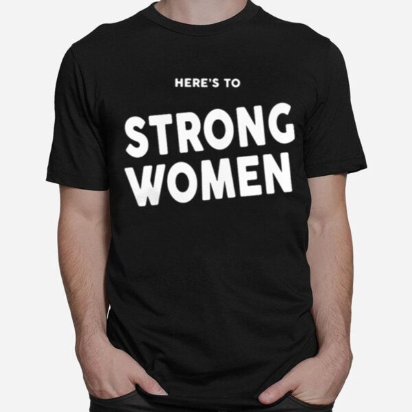 Here%E2%80%99S To Strong Women T-Shirt