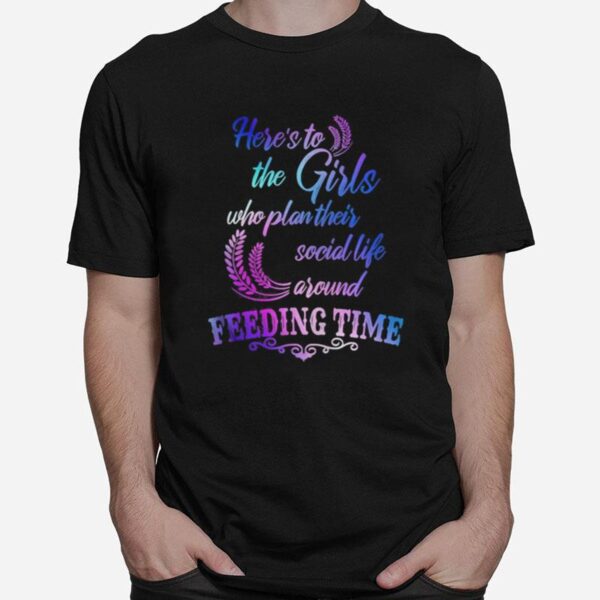 Here%E2%80%99S To The Girls Who Plan Their Social Life Around Feeding Time T-Shirt